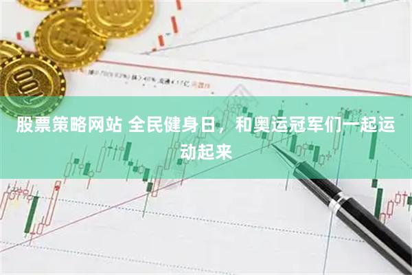 股票策略网站 全民健身日，和奥运冠军们一起运动起来