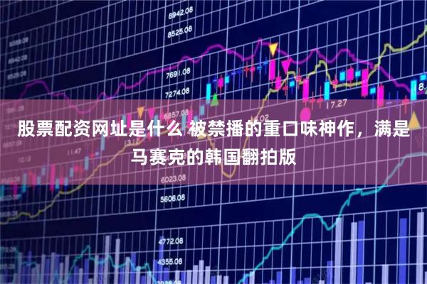 股票配资网址是什么 被禁播的重口味神作，满是马赛克的韩国翻拍版